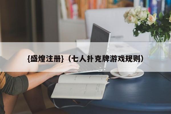 {盛煌注册}(七人扑克牌游戏规则)