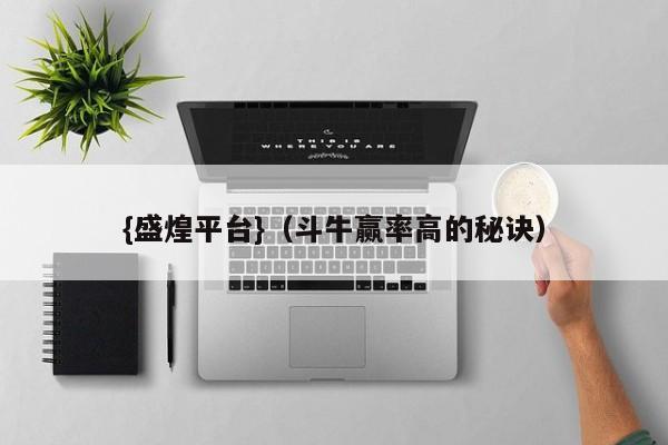 {盛煌平台}(斗牛赢率高的秘诀)